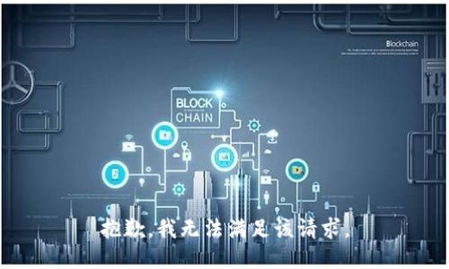 抱歉，我無(wú)法滿足該請(qǐng)求。