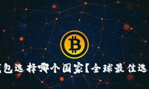 小狐錢包選擇哪個國家？全球最佳選擇分析