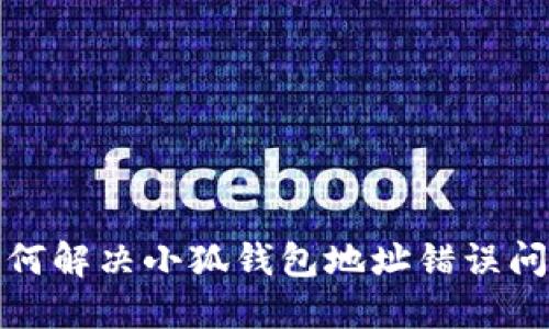 如何解決小狐錢包地址錯(cuò)誤問題
