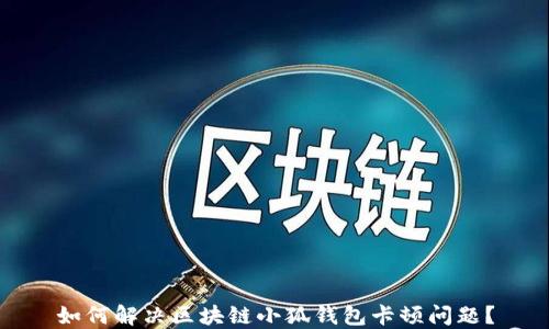 
如何解決區(qū)塊鏈小狐錢包卡頓問題？