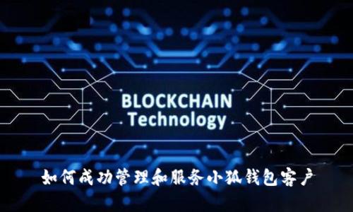 如何成功管理和服務(wù)小狐錢(qián)包客戶
