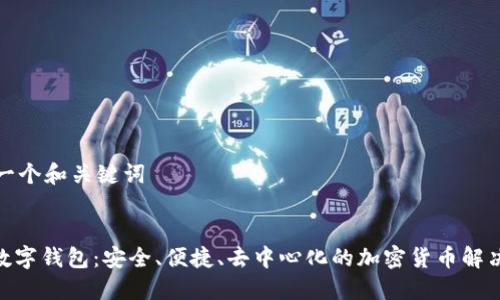 生成一個(gè)和關(guān)鍵詞

:
DEX數(shù)字錢(qián)包：安全、便捷、去中心化的加密貨幣解決方案