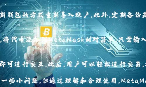   
/guanjianci  

MetaMask簡(jiǎn)介
MetaMask是一種流行的數(shù)字錢包和瀏覽器擴(kuò)展，它允許用戶與基于以太坊的去中心化應(yīng)用程序（dApps）進(jìn)行互動(dòng)。由于其易用性和安全性，MetaMask已經(jīng)成為許多加密貨幣用戶和開發(fā)者的首選工具。MetaMask不僅僅是一個(gè)錢包，它還提供了與以太坊區(qū)塊鏈的連接，方便用戶管理以太幣和ERC-20代幣。

MetaMask的用戶界面
MetaMask的用戶界面設(shè)計(jì)，方便用戶進(jìn)行數(shù)字資產(chǎn)的管理。界面的功能主要集中在資產(chǎn)管理、交易歷史、賬戶設(shè)置等方面。然而，用戶在使用MetaMask的過程中，有時(shí)會(huì)遇到界面大小的問題。調(diào)整MetaMask的大小可以改善使用體驗(yàn)，尤其是在不同屏幕尺寸的設(shè)備上。

如何調(diào)整MetaMask窗口的大小
在許多情況下，MetaMask的大小是由瀏覽器控制的。盡管用戶無法直接更改MetaMask窗口的尺寸，但可以通過調(diào)整瀏覽器窗口的整體大小來間接調(diào)整MetaMask顯示的大小。這使得在查看不同的dApps和交易信息時(shí)，用戶可以擁有更好的視覺體驗(yàn)。

同時(shí)，用戶還可以通過調(diào)整瀏覽器的縮放級(jí)別來改變MetaMask的顯示大小。在大多數(shù)瀏覽器中，用戶可以使用快捷鍵如Ctrl和加（ ）或減（-）來放大或縮小網(wǎng)頁，包括MetaMask。通過這種方式，用戶能夠根據(jù)自己的需要?jiǎng)討B(tài)調(diào)整界面的大小。

MetaMask的兼容性和顯示問題
雖然MetaMask在大多數(shù)主流瀏覽器中都能正常工作，但在某些情況下，用戶可能會(huì)遇到顯示問題。例如，某些瀏覽器插件可能會(huì)影響MetaMask的顯示或者交互效果。此外，不同設(shè)備的顯示效果差異也可能導(dǎo)致用戶在使用MetaMask時(shí)感到困惑。

為了解決這些問題，用戶可以嘗試更新瀏覽器到最新版本，或者關(guān)閉可能引起干擾的插件。如果問題依然存在，用戶還可以選擇重新安裝MetaMask以恢復(fù)默認(rèn)設(shè)置。有時(shí)候，簡(jiǎn)化瀏覽器的界面也有助于改善MetaMask的使用體驗(yàn)。

MetaMask功能設(shè)置調(diào)整
除了大小設(shè)置外，MetaMask還提供了一些功能調(diào)整的選項(xiàng)。例如，用戶可以選擇顯示不同的賬戶信息，調(diào)整氣費(fèi)設(shè)置等。用戶可以根據(jù)自己的需求和使用習(xí)慣，進(jìn)行相應(yīng)的設(shè)置。

例如，在進(jìn)行交易時(shí)，MetaMask允許用戶設(shè)置交易的優(yōu)先級(jí)，這是通過調(diào)整氣費(fèi)來實(shí)現(xiàn)的。用戶可以選擇快一點(diǎn)的交易，通過支付更高的氣費(fèi)來提高交易速度，或者選擇慢一點(diǎn)的交易，從而節(jié)省部分氣費(fèi)。這些設(shè)置的靈活性使得MetaMask的用戶體驗(yàn)得以提升。

使用MetaMask的最佳實(shí)踐
在使用MetaMask時(shí)，有一些最佳實(shí)踐可以幫助用戶提升安全性和效率。例如，用戶應(yīng)該定期備份他們的助記詞或私鑰，以防丟失。同時(shí)，務(wù)必確保在安全的環(huán)境下使用MetaMask，避免在公共Wi-Fi網(wǎng)絡(luò)中進(jìn)行敏感操作。

此外，學(xué)習(xí)如何識(shí)別釣魚網(wǎng)站和惡意鏈接也很重要。MetaMask會(huì)提供一些安全警告，但用戶的安全意識(shí)是防止損失的第一道防線。通過提高自己的安全意識(shí)，用戶可以更好的保護(hù)自己的資產(chǎn)。

常見問題解答
在使用MetaMask時(shí)，用戶可能會(huì)有一些常見的疑問。以下是一些用戶可能會(huì)面臨的問題及其解答。

問題一：MetaMask的安全性如何？
MetaMask具備多重安全機(jī)制，用戶的私鑰和助記詞都保存在設(shè)備本地，而不存儲(chǔ)在服務(wù)端。此外，MetaMask還提供了針對(duì)不同安全威脅的預(yù)警系統(tǒng)，幫助用戶識(shí)別風(fēng)險(xiǎn)。然而，用戶應(yīng)當(dāng)了解去中心化產(chǎn)品的本質(zhì)，確保自身的安全意識(shí)。

問題二：如何恢復(fù)丟失的MetaMask賬戶？
如果用戶丟失了MetaMask賬戶，首先應(yīng)檢查備份的助記詞是否存在。助記詞是賬戶恢復(fù)的關(guān)鍵。如果助記詞被找回，可以通過創(chuàng)建新錢包的方式重新導(dǎo)入賬戶。此外，定期備份是避免賬戶丟失的良好習(xí)慣。

問題三：MetaMask可以支持哪些類型的加密貨幣？
MetaMask主要支持以太坊及其關(guān)聯(lián)的ERC-20代幣。用戶當(dāng)然可以通過MetaMask直接管理以太坊和ERC-721（NFT）類型的資產(chǎn)。將代幣添加到MetaMask相對(duì)簡(jiǎn)單，只需輸入代幣合約的地址即可。用戶可以利用MetaMask來進(jìn)行多種代幣的交易。

問題四：如何與dApps進(jìn)行交互？
MetaMask是一個(gè)去中心化應(yīng)用的橋梁，用戶只需在瀏覽器中訪問支持MetaMask的錢包功能的dApps網(wǎng)站，并確保已連接其錢包，即可進(jìn)行交互。此后，用戶可以輕松進(jìn)行交易，參與治理，充值等操作。這種簡(jiǎn)便性讓用戶能夠無縫地參與到區(qū)塊鏈?zhǔn)澜缰小?
通過以上的介紹和相關(guān)問題的解答，我們可以看到MetaMask在數(shù)字貨幣管理中扮演著重要的角色。雖然在使用過程中可能會(huì)遇到一些小問題，但通過理解和合理使用，MetaMask能夠以其獨(dú)特的功能為用戶提供便利的數(shù)字資產(chǎn)管理體驗(yàn)。