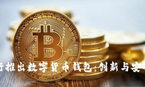 工商銀行推出數(shù)字貨幣錢(qián)包：創(chuàng)新與安全的結(jié)合