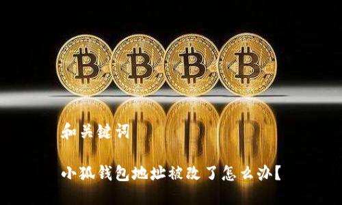 和關(guān)鍵詞

小狐錢包地址被改了怎么辦？