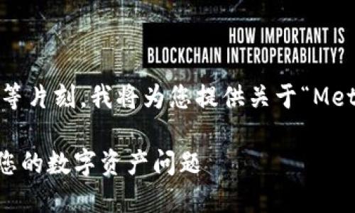 為了更好地滿足您的需求，請稍等片刻，我將為您提供關于“MetaMask人工服務”的全面內(nèi)容。 

MetaMask人工服務：輕松解決您的數(shù)字資產(chǎn)問題