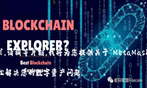 為了更好地滿足您的需求，請稍等片刻，我將為您提供關于“MetaMask人工服務”的全面內(nèi)容。 

MetaMask人工服務：輕松解決您的數(shù)字資產(chǎn)問題