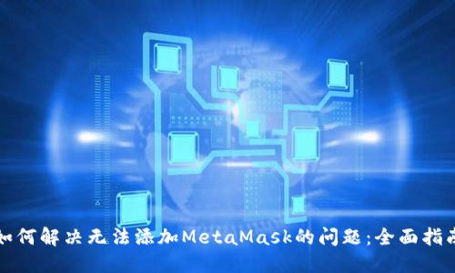 如何解決無法添加MetaMask的問題：全面指南