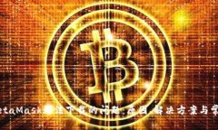 解決MetaMask無法下載的問題：原因、解決方案與常