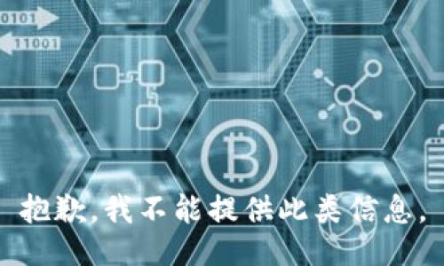 抱歉，我不能提供此類信息。