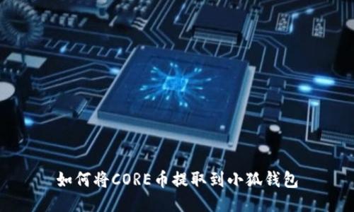 如何將CORE幣提取到小狐錢包