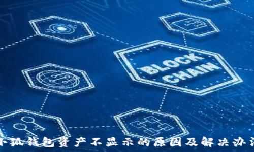   
小狐錢包資產(chǎn)不顯示的原因及解決辦法