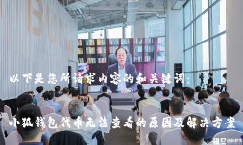 以下是您所請求內(nèi)容的和關(guān)鍵詞：


小狐錢包代幣無法查看的原因及解決方案