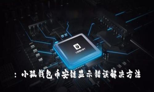 : 小狐錢包幣安鏈顯示錯誤解決方法