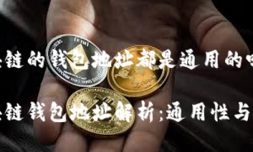 區(qū)塊鏈的錢包地址都是通用的嗎

區(qū)塊鏈錢包地址解析：通用性與特性